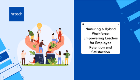 Nurturing a Hybrid Workforce-Empowering Leaders for Employee Retention and Satisfaction