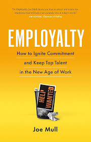 Employalty: How to Ignite Commitment and Keep Top Talent in the New Age of Work by Joe Mull